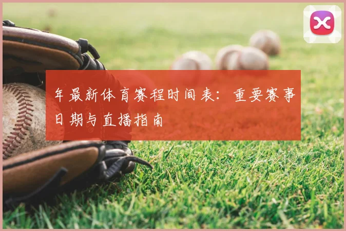 年最新体育赛程时间表：重要赛事日期与直播指南