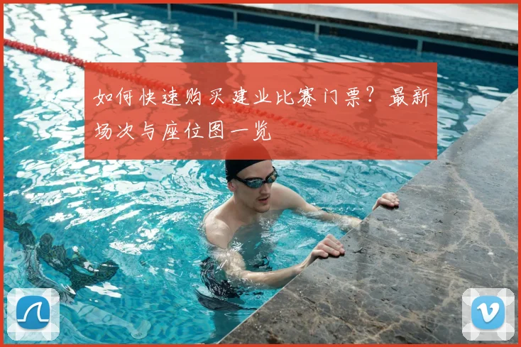 如何快速购买建业比赛门票？最新场次与座位图一览