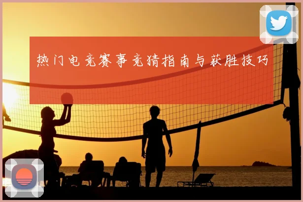 热门电竞赛事竞猜指南与获胜技巧
