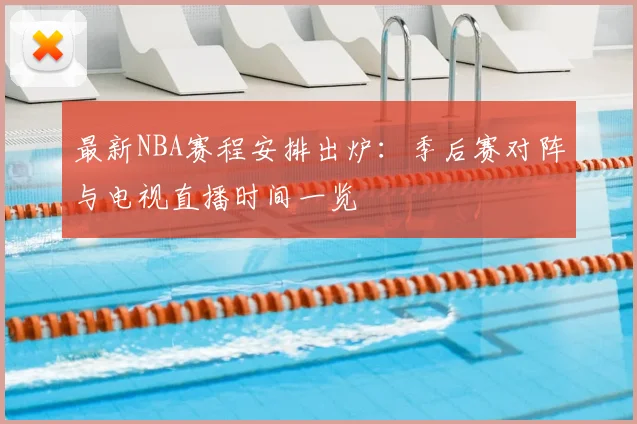 最新NBA赛程安排出炉：季后赛对阵与电视直播时间一览