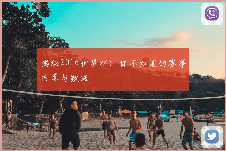 揭秘2016世界杯：你不知道的赛事内幕与数据