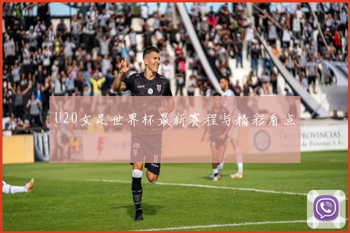 U20女足世界杯最新赛程与精彩看点