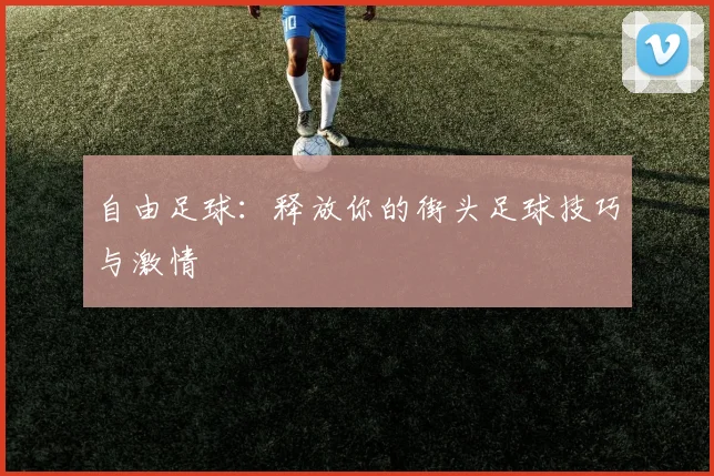 自由足球：释放你的街头足球技巧与激情