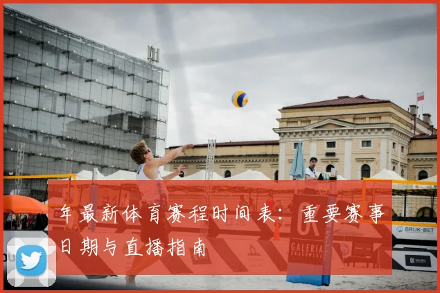 年最新体育赛程时间表：重要赛事日期与直播指南