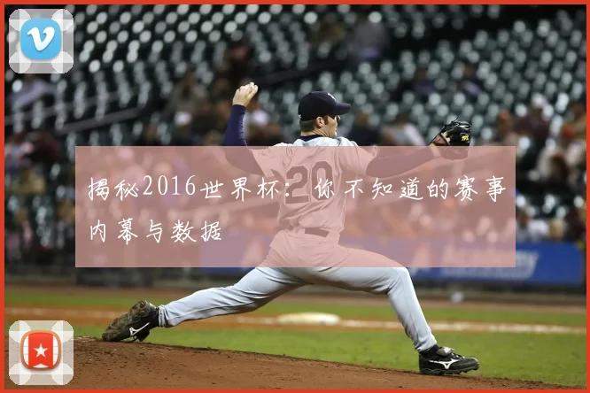 揭秘2016世界杯：你不知道的赛事内幕与数据